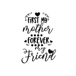 First my mother forever my friend svg, Mothers day svg, Mother day svg For Silhouette, Files For Cricut, SVG, DXF, EPS,
