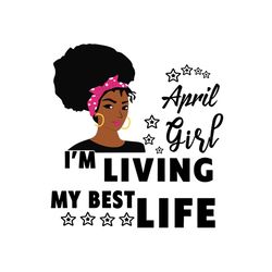 April girl Im living my best life svg, birthday svg, birthday girl svg, april girl svg, april birthday, born in april, b