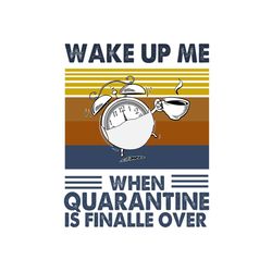 Wake up me when quarantine is finally over svg,coffee cup svg,clock svg,quarantine svg,camping svg,distance svg,social s