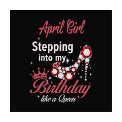 April girl stepping into my birthday like a queen svg, birthday svg, birthday girl svg, april girl svg, april birthday,