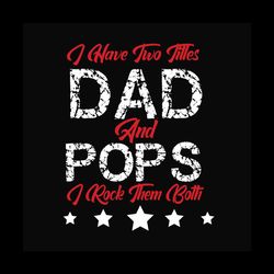 I Have Two Titles Dad And Pops Svg, Fathers Day Svg, Dad Svg, Pops Svg, Dad Quotes, Fathers Day Quotes, Daddy Svg, Custo