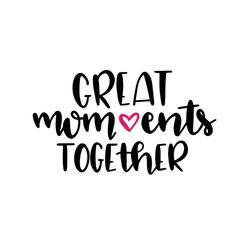 Great moments together svg, Mothers day svg, Mothers day svg For Silhouette, Files For Cricut, SVG, DXF, EPS, PNG Instan