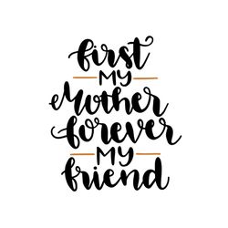 First my mother forever my friend svg, Mother's day svg For Silhouette, Files For Cricut, SVG, DXF, EPS, PNG Instant Dow