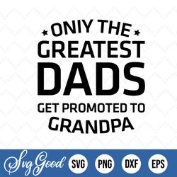 Greatest Dads Get Promoted To Grandpa Fathers Day, fathers day svg, SVG PNG