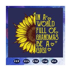 Womens In a World Full of Grandmas Be a Gigi svg, Sunflower svg, gift for mother, Gigi svg, Mothers day svg, mother svg,