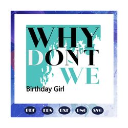 Why donnot we birthday girl, birthday girl svg, birthday svg, birthday girl gift, birthday gift, why dont we, birthday b