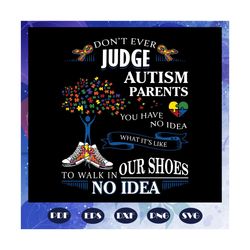 Dont Ever Judge Autism Parents You Have No Idea What Its Like Svg, Autism Parents Svg, Autism gift, autism day svg, auti