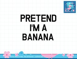 Pretend I m A Banana - Funny Lazy Halloween Costume png, sublimation copy