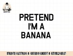 Pretend I m A Banana - Funny Lazy Halloween Costume png, sublimation copy