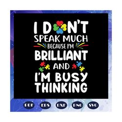 I Dont Speak Much, Because Im Brilliant, Im Busy Thinking svg, autism day, autism gift, autism shirt, files For cricut S