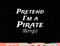 Pretend I m A Pirate Arrgh Costume Party Halloween Pirate png, sublimation copy