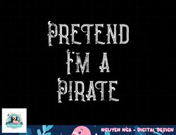 Pretend I m A Pirate Lazy Halloween Costume png, sublimation copy