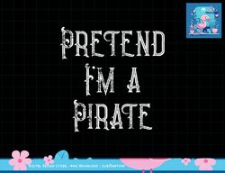 Pretend I m A Pirate Lazy Halloween Costume png, sublimation copy
