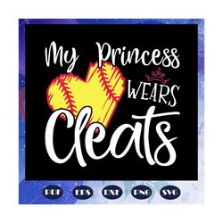 My princess wears cleats svg, softball svg, softball mom svg, softball lover, mother day svg, mother day gift, mother sv