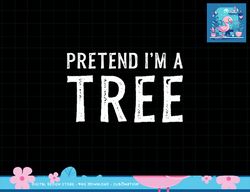 Pretend I m A Tree Lazy Halloween Costume Gift png, sublimation copy
