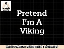 Pretend I m A Viking Costume Party Funny Halloween Viking png, sublimation copy
