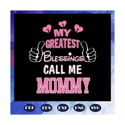 My greatest blessings call me mommy, mothers day svg, mother day, mother svg, mom svg, nana svg, mimi svg, Files For Sil