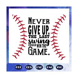 Never give up the last swing could win the game, baseball svg, baseball gift, baseball shirt, baseball mom svg, baseball