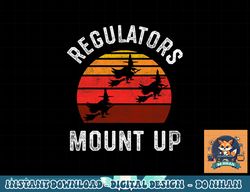 Regulators Mount Up, Funny Halloween Witch png, sublimation copy