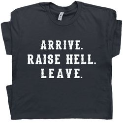 Arrive Raise Hell Leave T Shirt With Funny Saying Witty Party Tee For Women Men Kids Hilarious Humor Slogan Novelty Grap