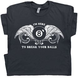 Billiards T Shirt Funny Pool League T Shirt Snooker Eight Nine Ball Tee Hilarious Witty Humor Saying Men Women Im Here t