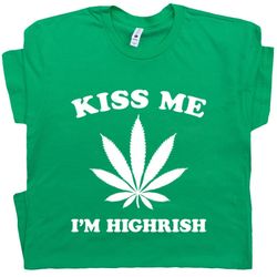 Funny Marijuana T Shirt St Patricks Day T Shirt Kiss Me Im Highrish T Shirt Irish 420 Weed Stoner T Shirt Wake and Bake