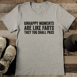 Unhappy Moments Are Like Farts They Too Shall Pass Tee