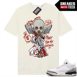 White Cement 3s to match Sneaker Match Tees Sail 'Pray for My Enemies'