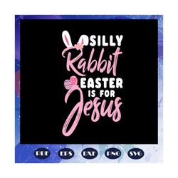 Silly Rabbit Easter Is For Jesus Svg, silly rabbit svg, Easter svg, Jesus Christ svg, Easter gift, happy Easter svg, Fil