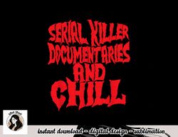 Serial Killer Documentaries And Chill Halloween png, sublimation copy