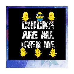 Chicks Are All Over Me Svg, Easter Svg, Easters Day Svg, Easters Day Lover, Easter gift, Happy Easter svg, Files For Sil