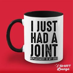 Knee Replacement Mug, I Just Had A Joint, Funny Knee Surgery Mug, Get Well Soon Gift Idea, Knee Recovery Coffee Cup, New