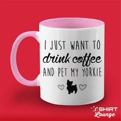 I Just Want To Drink Coffee And Pet My Yorkie Mug, Yorkie Coffee Cup, Yorkshire Terrier Lover Gift Present, Dog Breed Id