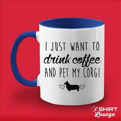 I Just Want To Drink Coffee And Pet My Corgi Mug, Corgi Coffee Cup, Corgi Lover Gift Present, Corgi Breed Gift Idea, I L