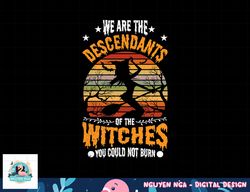 We Are The Descendants Of Witches You Could Not Burn Funny png, sublimation copy