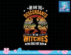 We Are The Descendants Of Witches You Could Not Burn Funny png, sublimation copy
