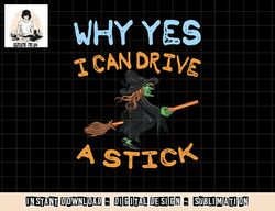 Womens Why Yes I Can Drive A Stick png, sublimation Funny Halloween Gift Tee png, sublimation copy