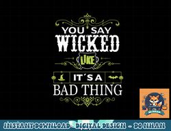 You Say Wicked Like its a Bad Thing Halloween png, sublimation copy