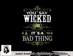 You Say Wicked Like its a Bad Thing Halloween png, sublimation copy