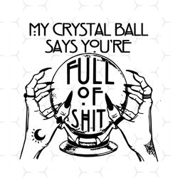 My Crystal Ball Says Youre Full of Shit SVG, Fortune teller SVG, Halloween SVG, cricut, printable, svg shirt design,