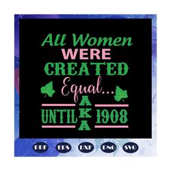 All women were created equal until aka 1908, aka sorority gift, aka sorority svg, Aka svg, aka shirt, aka sorority, alph