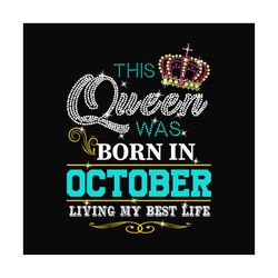 This queen was born in october living my best life svg, birthday svg, birthday queen svg, october queen svg, born in oct