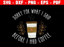 I'm Sorry For What I Said Before Coffee Svg, Coffee Lovers Tee, Coffee Lovers Shirt, Funny Coffee Saying Shirt