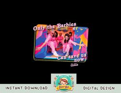 Barbie The Movie Only Barbies Can Save Us Now png, sublimation copy
