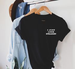 I just look straight pocket size T Shirt. Perfect gift, Pride T shirt, Pride Shirt. Unisex T shirt, LGBT tee