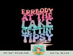 Errbody At The Lake Gettin  Tipsy Lake Life Summer Trendy png, sublimation copy