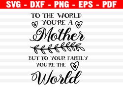 To The World You Are A Mother But To Your Family You Are The World, Mother Svg, Mother's Day Svg, Mother Gift Svg