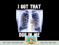 I Got that Dog in Me Xray Meme png, sublimation copy