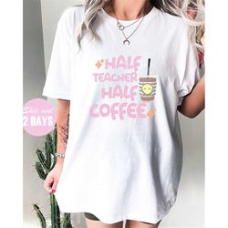 Half Teacher Half Coffee Shirt, Coffee Addict Teacher Shirt, Funny Teacher Shirt, Cool Teacher Shirt, Gift For Teacher,