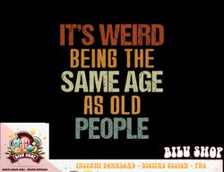 It s Weird Being The Same Age As Old People Retro Funny png, sublimation copy